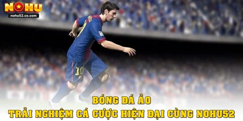 Bóng Đá Ảo – Trải Nghiệm Cá Cược Hiện Đại Cùng Nohu52