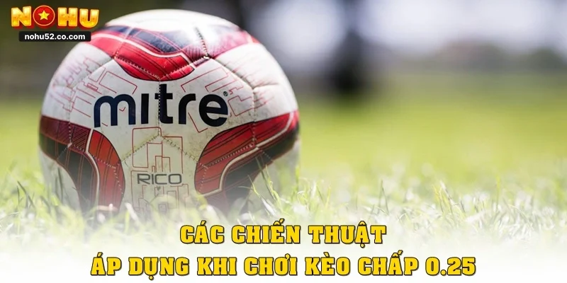 Các chiến thuật áp dụng khi chơi kèo chấp 0.25 là gì?