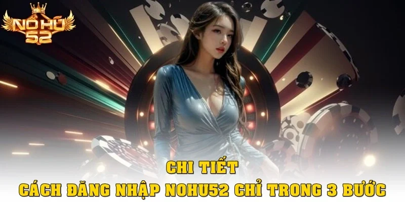 Chi tiết cách đăng nhập Nohu52 chỉ trong ba bước
