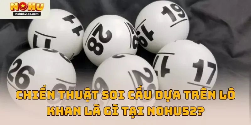Chiến thuật soi cầu dựa trên lô khan là gì tại NOHU52?