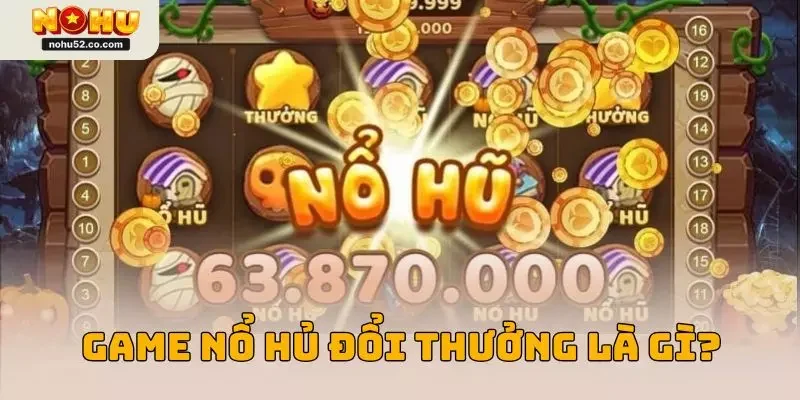 Game nổ hủ đổi thưởng là gì?