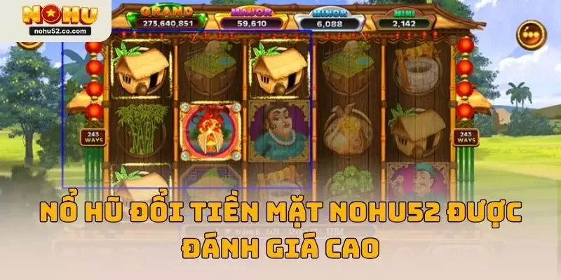 Game nổ hũ đổi tiền mặt NOHU52 được nhiều người đánh giá cao