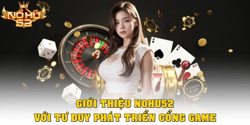 Giới thiệu Nohu52 với tư duy phát triển cổng game