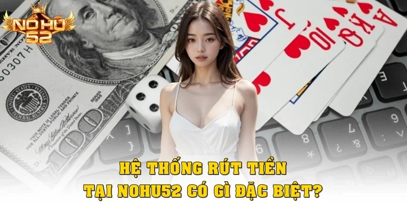 Hệ thống rút tiền tại Nohu52 có gì đặc biệt?