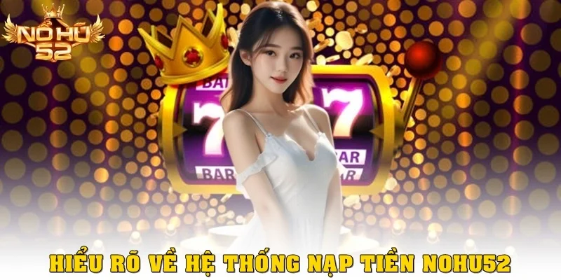 Hiểu rõ về hệ thống nạp tiền Nohu52