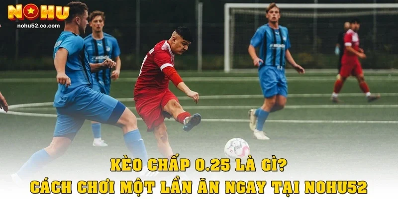 Kèo Chấp 0.25 Là Gì? Cách Chơi Một Lần Ăn Ngay Tại Nohu52