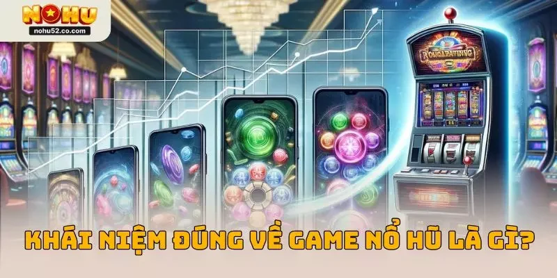 Khái niệm đúng về game nổ hũ là gì?