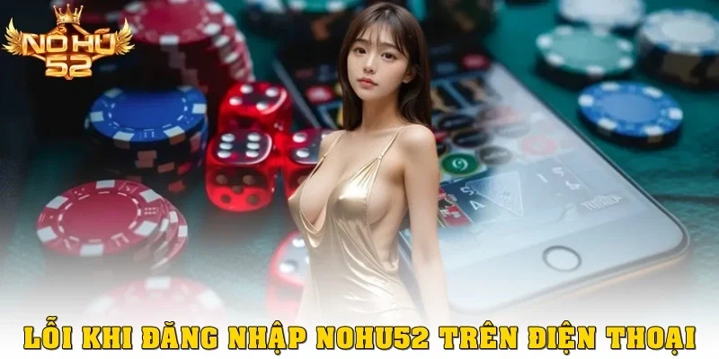 Lỗi đăng nhập Nohu52 trên điện thoại