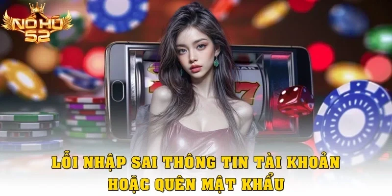 Lỗi nhập sai thông tin tài khoản hoặc quên mật khẩu