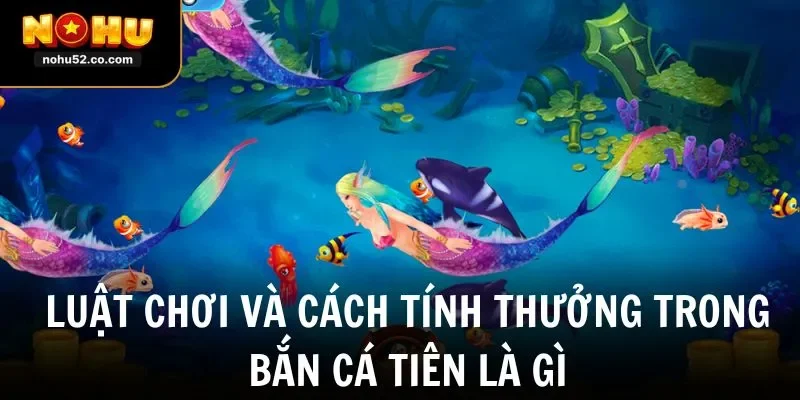 Luật chơi và cách tính thưởng trong bắn cá tiên là gì