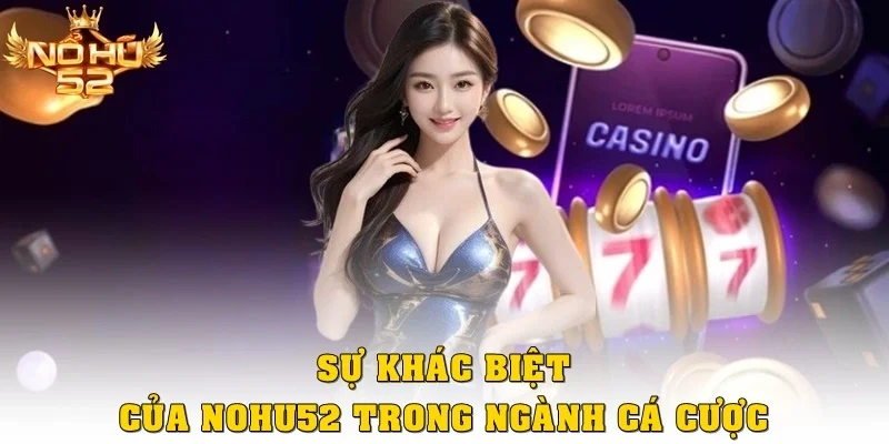Sự khác biệt của Nohu52 trong ngành cá cược