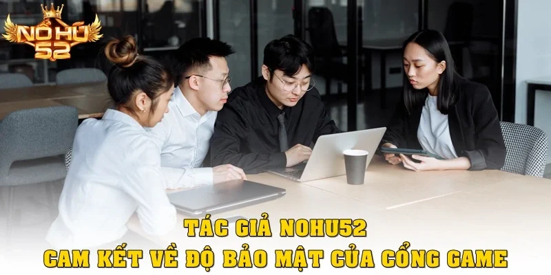 Tác giả Nohu52 cam kết về độ bảo mật của cổng game