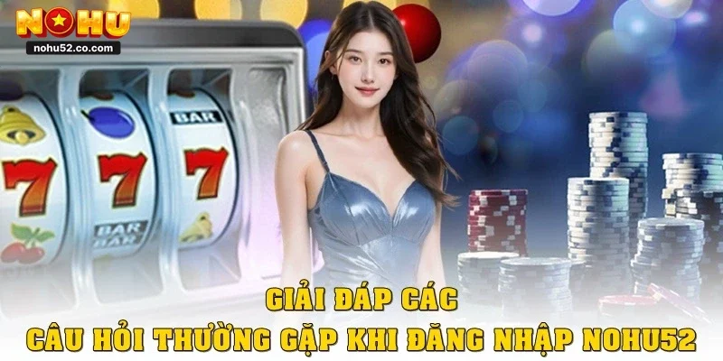 FAQ – Giải đáp câu hỏi thường gặp khi đăng nhập Nohu52