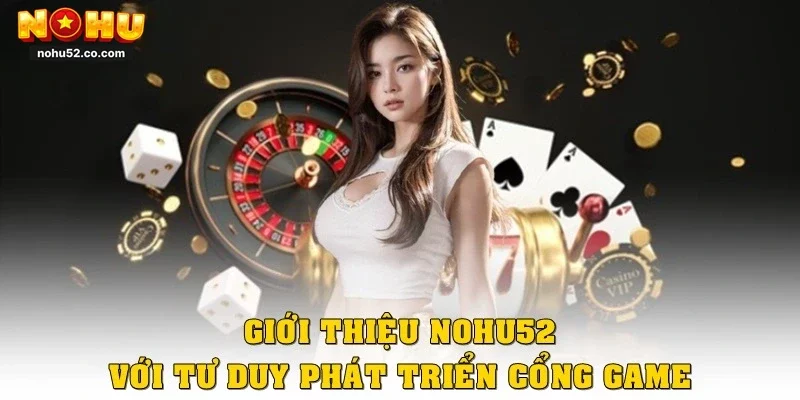 Giới thiệu Nohu52 với tư duy phát triển cổng game