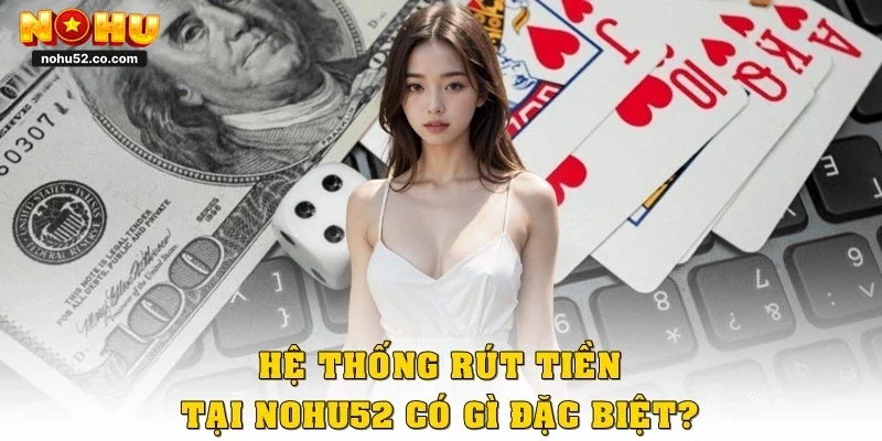 Hệ thống rút tiền tại Nohu52 có gì đặc biệt?