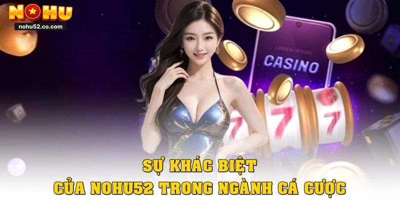Sự khác biệt của Nohu52 trong ngành cá cược